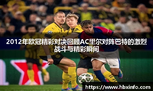 2012年欧冠精彩对决回顾AC里尔对阵巴特的激烈战斗与精彩瞬间