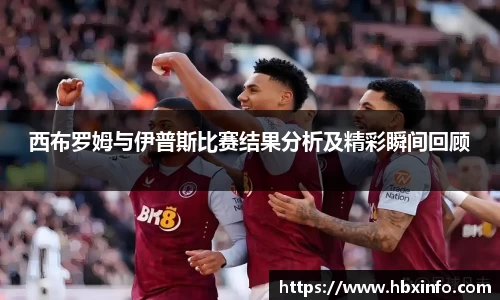 西布罗姆与伊普斯比赛结果分析及精彩瞬间回顾