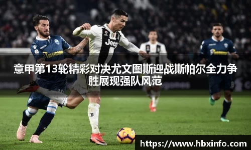 意甲第13轮精彩对决尤文图斯迎战斯帕尔全力争胜展现强队风范