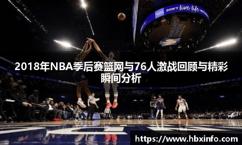2018年NBA季后赛篮网与76人激战回顾与精彩瞬间分析